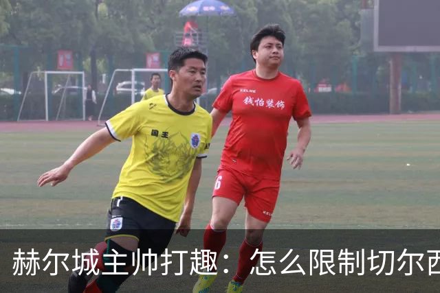 赫尔城主帅打趣：怎么限制切尔西？踢他们